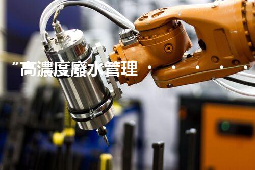 “高濃度廢水管理，綠色環(huán)保新篇章”